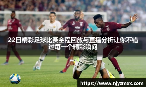 22日精彩足球比赛全程回放与直播分析让你不错过每一个精彩瞬间