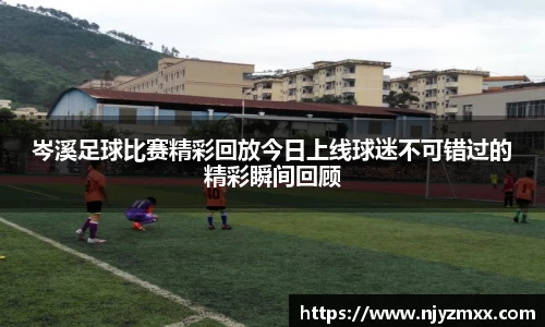 岑溪足球比赛精彩回放今日上线球迷不可错过的精彩瞬间回顾