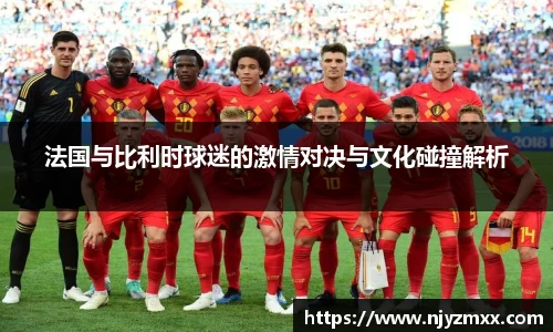 法国与比利时球迷的激情对决与文化碰撞解析