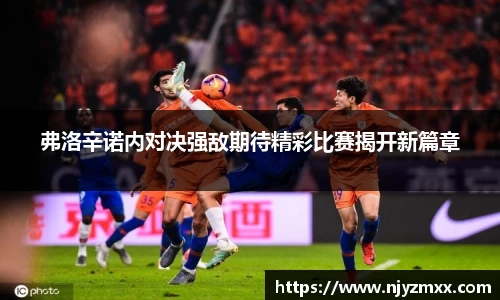 弗洛辛诺内对决强敌期待精彩比赛揭开新篇章